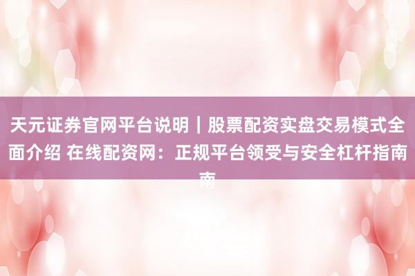 天元证券官网平台说明|股票配资实盘交易模式全面介绍 在线配资网:正规平台领受与安全杠杆指南