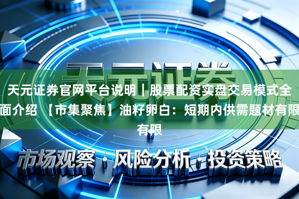 天元证券官网平台说明｜股票配资实盘交易模式全面介绍 【市集聚焦】油籽卵白：短期内供需题材有限