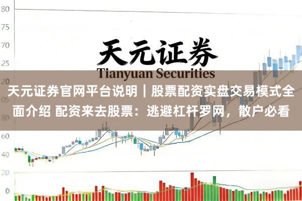 天元证券官网平台说明｜股票配资实盘交易模式全面介绍 配资来去股票：逃避杠杆罗网，散户必看