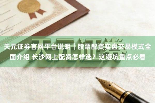天元证券官网平台说明｜股票配资实盘交易模式全面介绍 长沙网上配资怎样选？这避坑重点必看